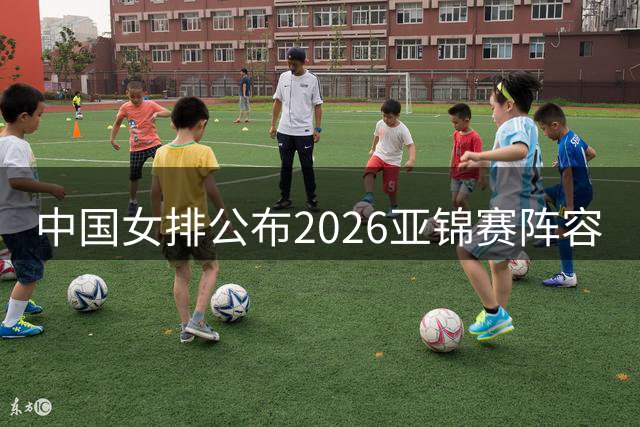 中国女排公布2026亚锦赛阵容