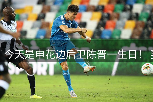 今天是申花边后卫陈晋一生日！ 要在赛场见他还要等一个月