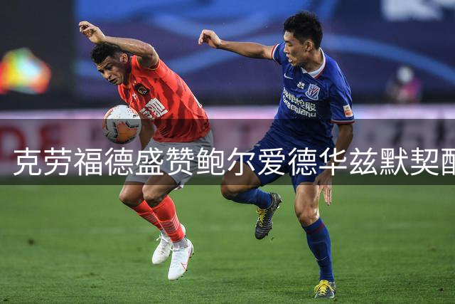 克劳福德盛赞鲍尔爱德华兹默契配合