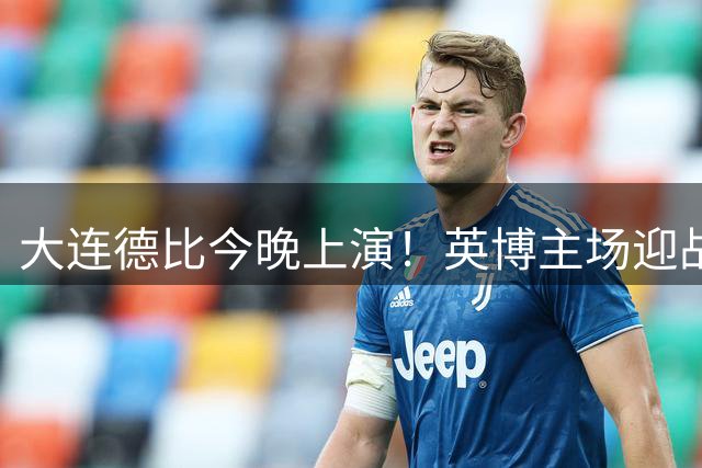 大连德比今晚上演！英博主场迎战铁人 斯坦丘对决邦本宜裕成焦点