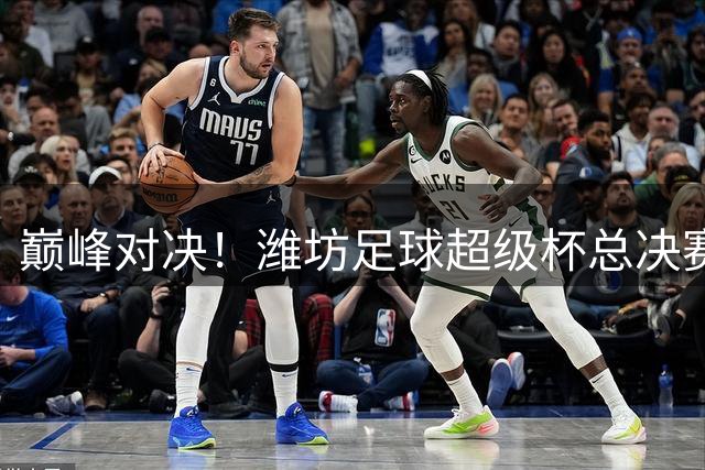 巅峰对决！潍坊足球超级杯总决赛邀您为安丘队加油
