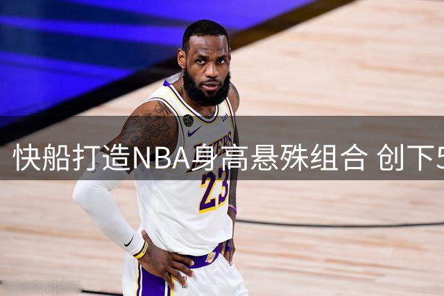 快船打造NBA身高悬殊组合 创下56厘米身高差纪录