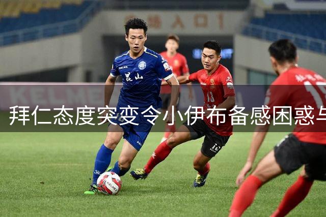 拜仁态度突变令小伊布备感困惑与失望