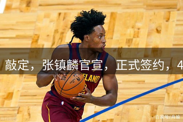 敲定，张镇麟官宣，正式签约，4年2400万，获妻子支持