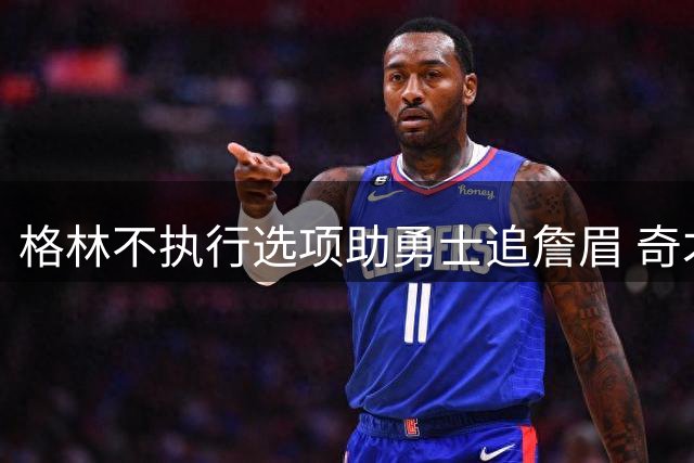 格林不执行选项助勇士追詹眉 奇才无意交易浓眉