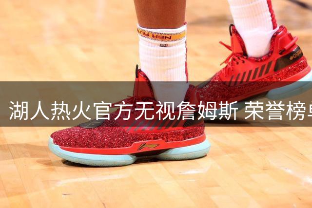 湖人热火官方无视詹姆斯 荣誉榜单遗漏引热议