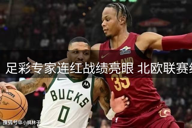足彩专家连红战绩亮眼 北欧联赛组合成今日投注焦点