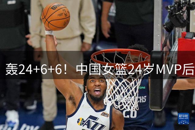 轰24+6+6！中国女篮24岁MVP后卫闪耀全锦赛：宫鲁鸣明年招她？
