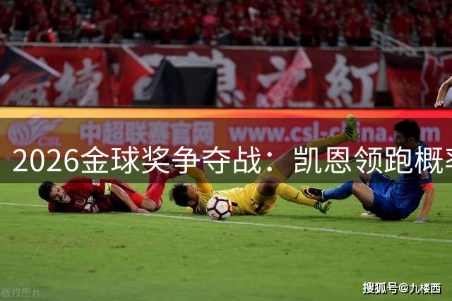 2026金球奖争夺战：凯恩领跑概率榜 19岁新星亚马尔获西媒力捧