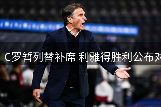 C罗暂列替补席 利雅得胜利公布对决利雅得体育首发名单