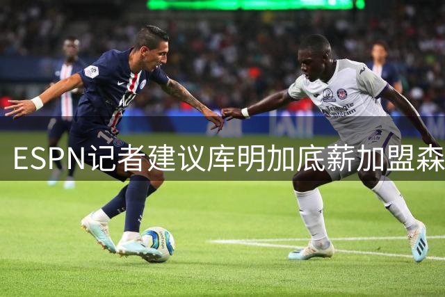 ESPN记者建议库明加底薪加盟森林狼或可获首发机会