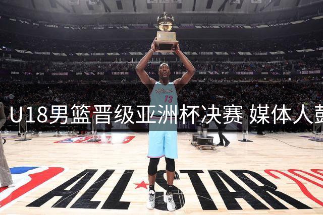 U18男篮晋级亚洲杯决赛 媒体人鼓励队员放手一搏